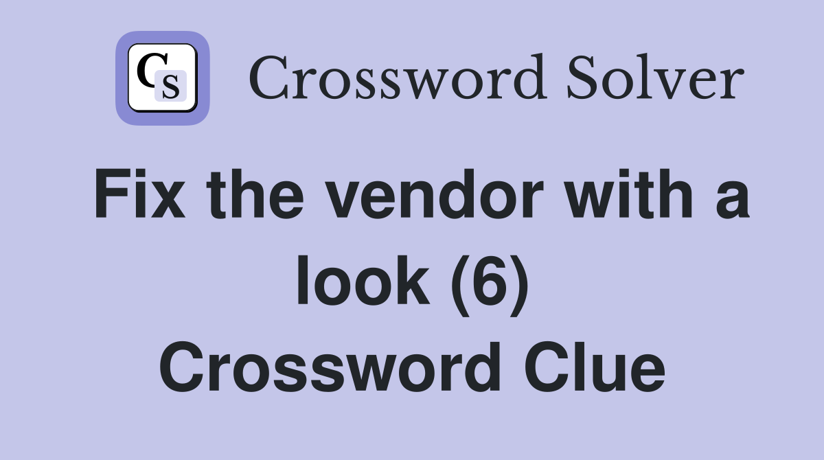 Fix the vendor with a look (6) Crossword Clue Answers Crossword Solver
